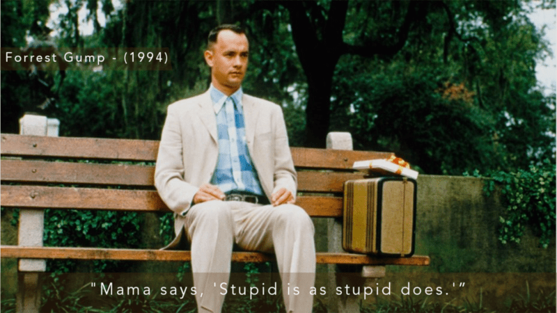Forrest Gump - (1994) "Mama says, 'Stupid is as stupid does.'”
