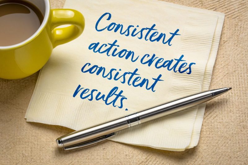 CONSISTENT ACTIONS CREATE CONSISTENT RESULTS