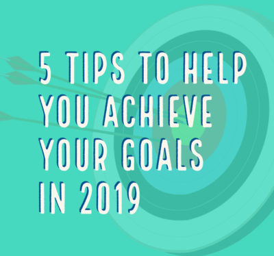 5 Tips To Help You Achieve Your Goals in 2019